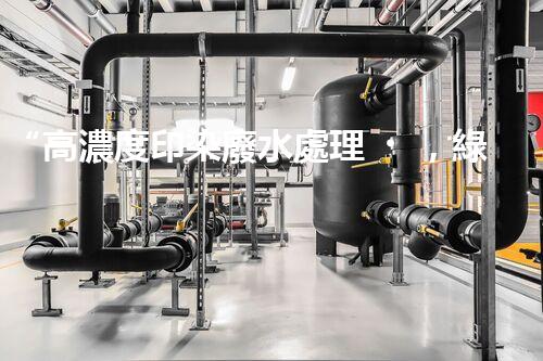 “高濃度印染廢水處理，綠色創(chuàng)新，凈享環(huán)保新篇章”